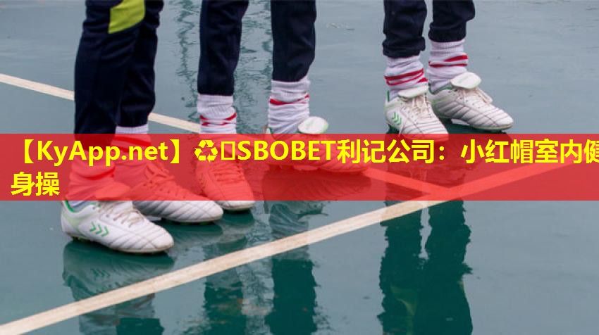 ♻️SBOBET利记公司：小红帽室内健身操