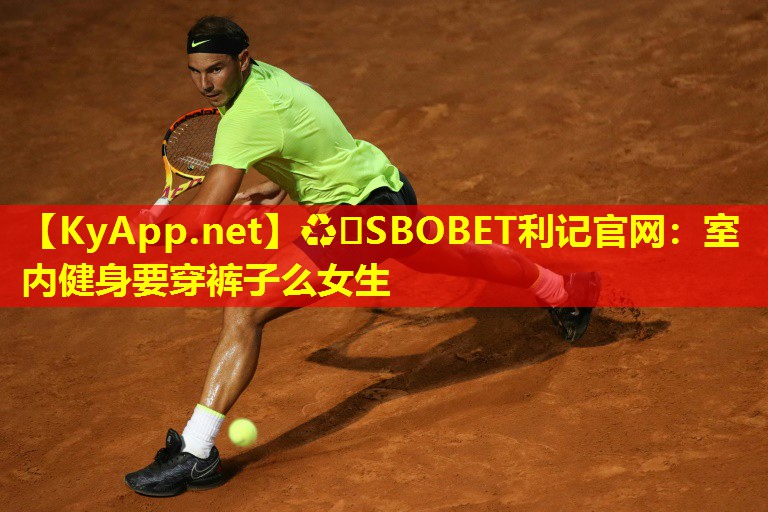 ♻️SBOBET利记官网：室内健身要穿裤子么女生