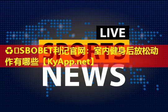 ♻️SBOBET利记官网：室内健身后放松动作有哪些