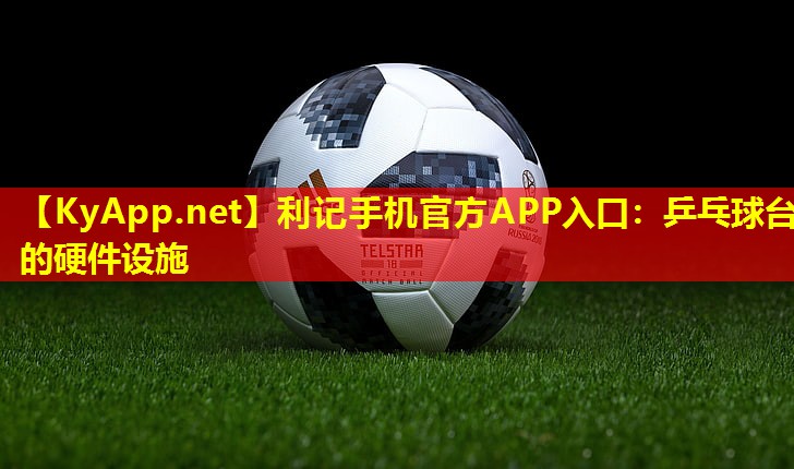 利记手机官方APP入口：乒乓球台的硬件设施