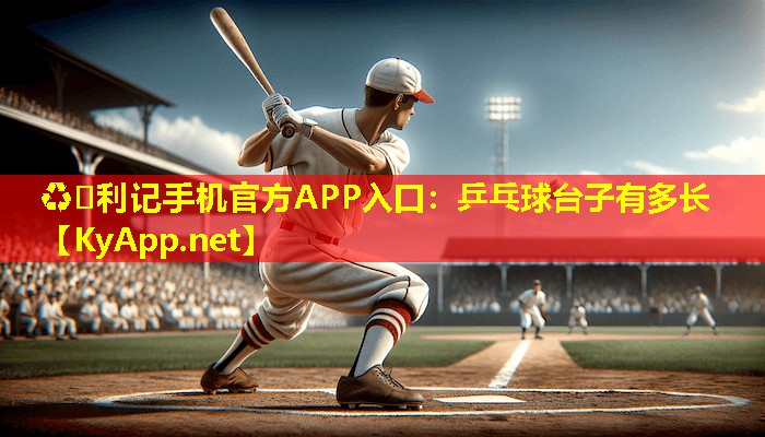 ♻️利记手机官方APP入口：乒乓球台子有多长