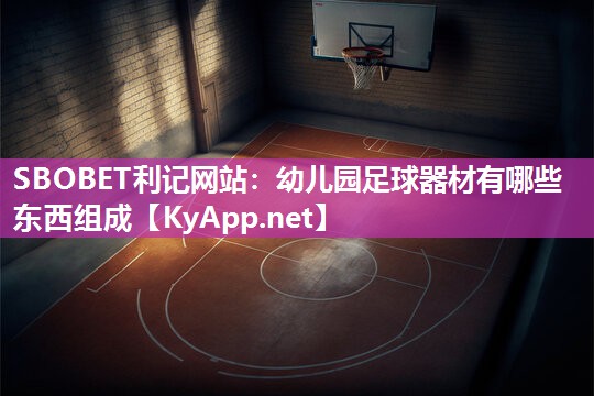 SBOBET利记网站：幼儿园足球器材有哪些东西组成