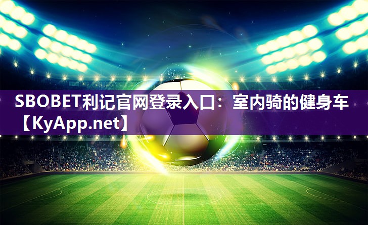 SBOBET利记官网登录入口：室内骑的健身车