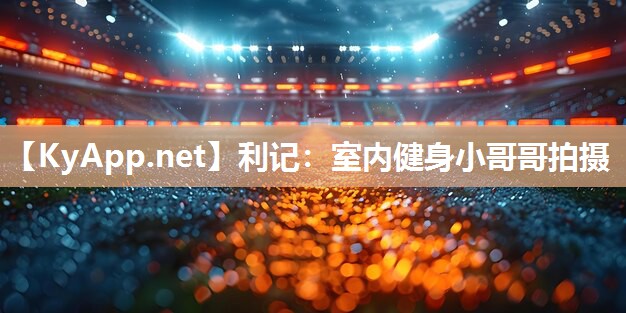 利记：室内健身小哥哥拍摄