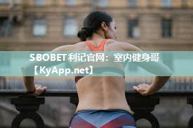 SBOBET利记官网：室内健身哥