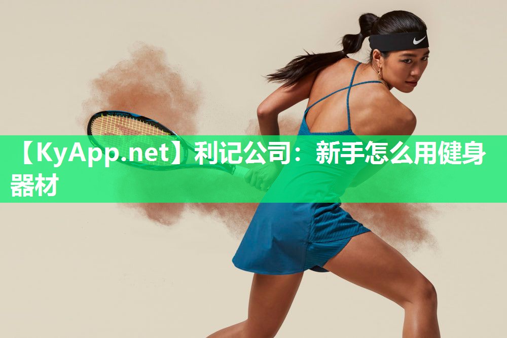 利记公司：新手怎么用健身器材