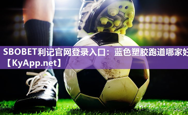 SBOBET利记官网登录入口：蓝色塑胶跑道哪家好