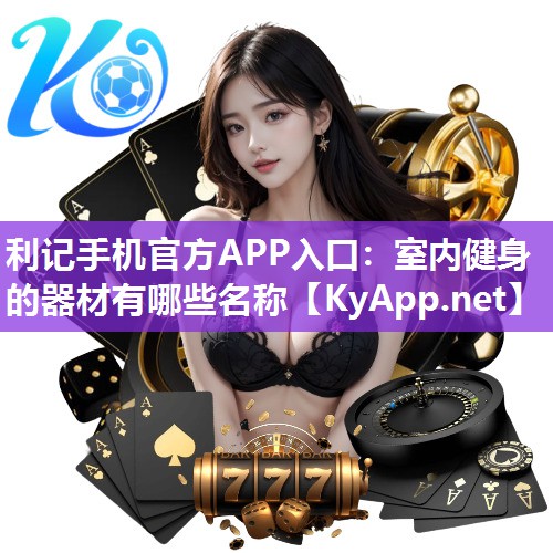 利记手机官方APP入口：室内健身的器材有哪些名称