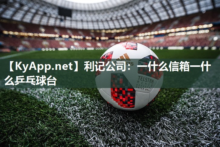 利记公司：一什么信箱一什么乒乓球台