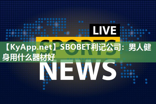 SBOBET利记公司：男人健身用什么器材好