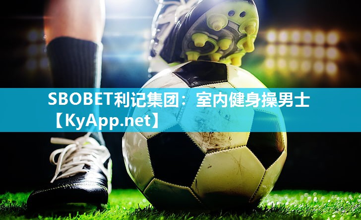 SBOBET利记集团：室内健身操男士