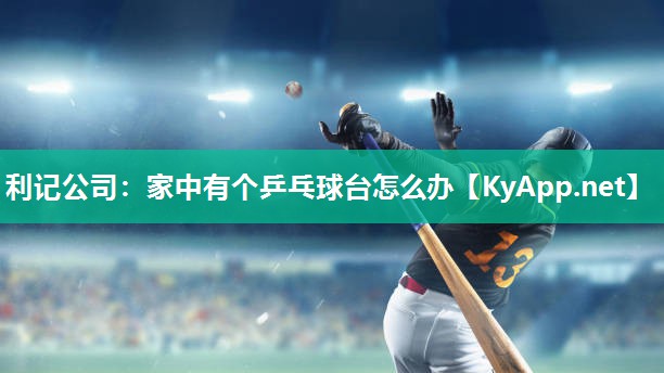 利记公司：家中有个乒乓球台怎么办