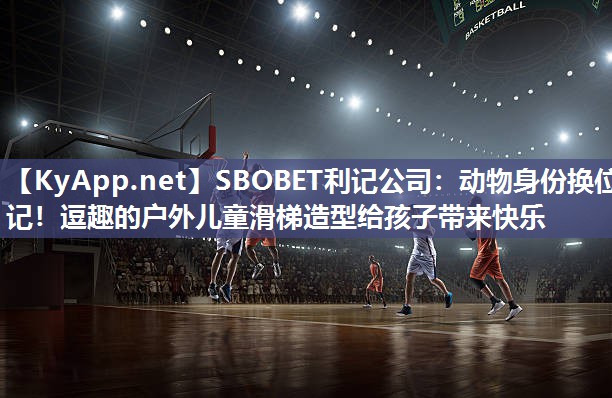 SBOBET利记公司：动物身份换位记！逗趣的户外儿童滑梯造型给孩子带来快乐
