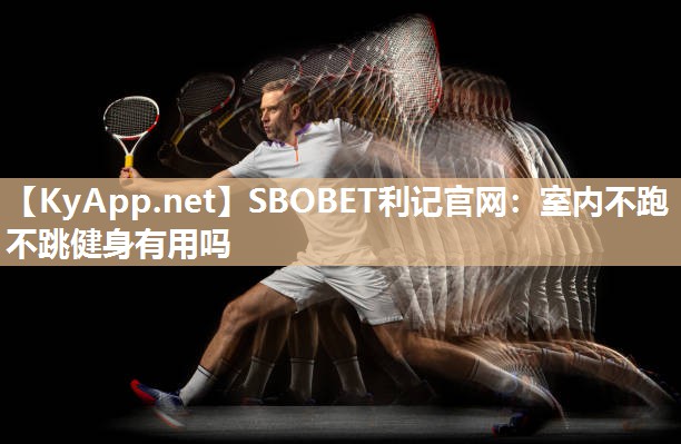 SBOBET利记官网：室内不跑不跳健身有用吗
