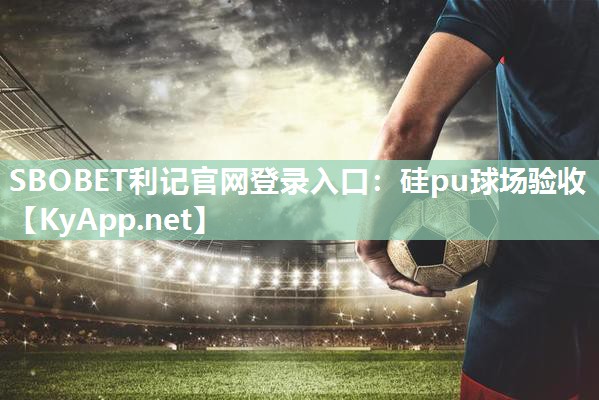 SBOBET利记官网登录入口：硅pu球场验收