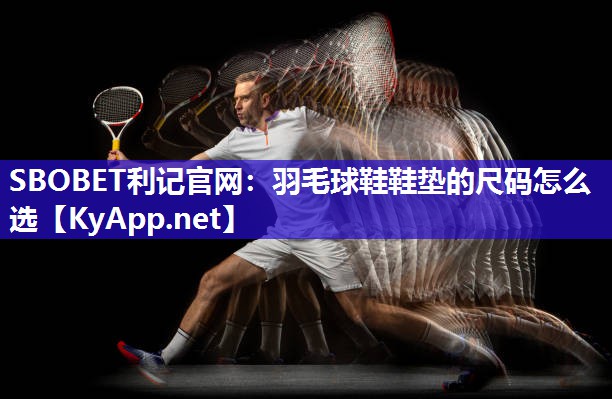 SBOBET利记官网：羽毛球鞋鞋垫的尺码怎么选