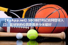 SBOBET利记官网登录入口：篮球架的位置距离多少米最好