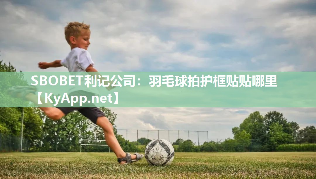SBOBET利记公司：羽毛球拍护框贴贴哪里