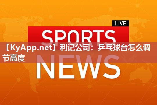乒乓球台怎么调节高度 乒乓球台怎么调节高度