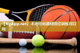不用任何器材田径训练可以吗 不用任何器材田径训练可以吗