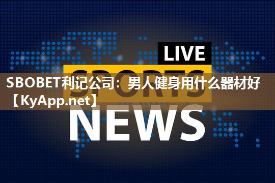 男人健身用什么器材好 男人健身用什么器材好