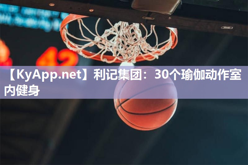 30个瑜伽动作室内健身 30个瑜伽动作室内健身