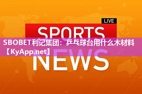 乒乓球台用什么木材料 乒乓球台用什么木材料