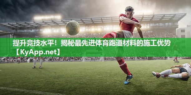 提升竞技水平!揭秘最先进体育跑道材料的施工优势 提升竞技水平!揭秘最先进体育跑道材料的施工优势