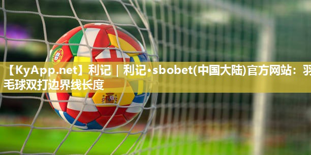 羽毛球双打边界线长度 羽毛球双打边界线长度
