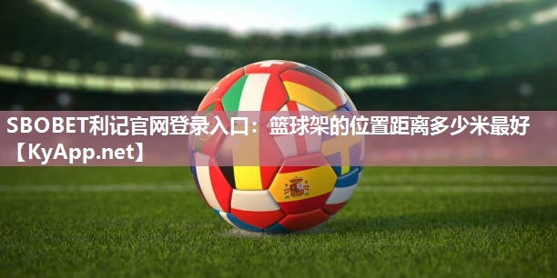 篮球架的位置距离多少米最好 篮球架的位置距离多少米最好