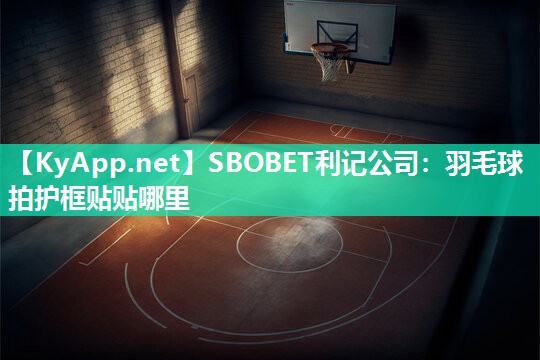 羽毛球拍护框贴贴哪里 羽毛球拍护框贴贴哪里